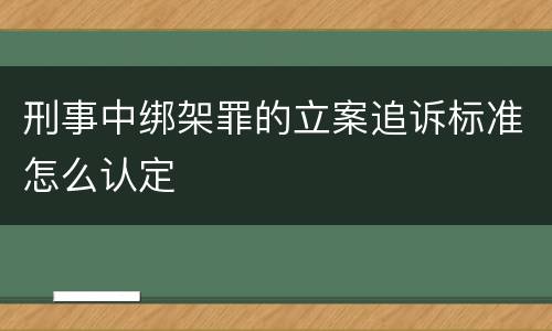 刑事中绑架罪的立案追诉标准怎么认定