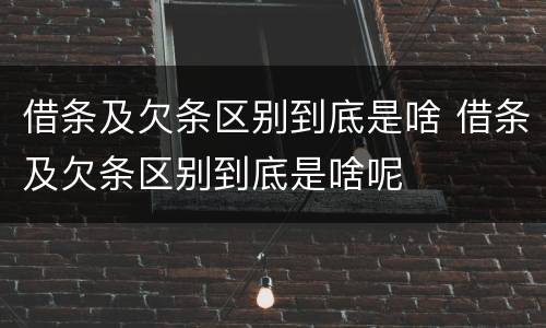 借条及欠条区别到底是啥 借条及欠条区别到底是啥呢