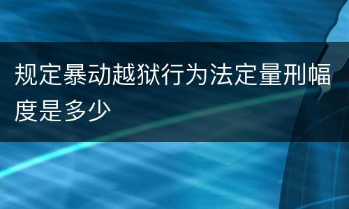 规定暴动越狱行为法定量刑幅度是多少