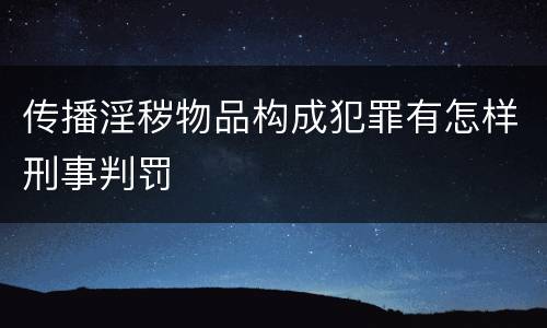 传播淫秽物品构成犯罪有怎样刑事判罚