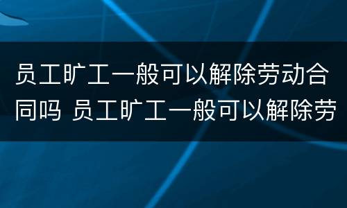 员工旷工一般可以解除劳动合同吗 员工旷工一般可以解除劳动合同吗怎么赔偿
