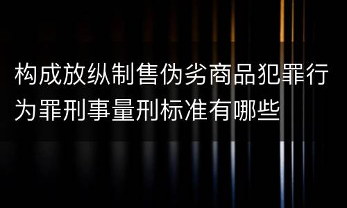构成放纵制售伪劣商品犯罪行为罪刑事量刑标准有哪些