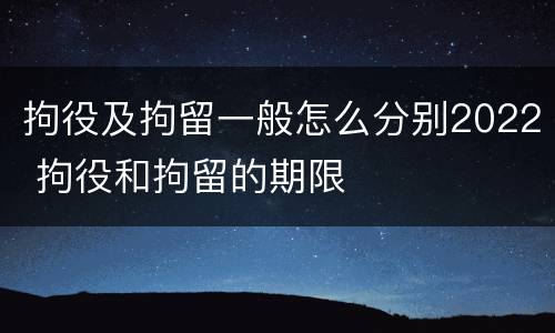 拘役及拘留一般怎么分别2022 拘役和拘留的期限