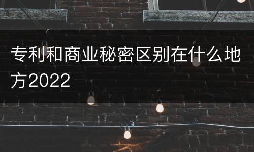 专利和商业秘密区别在什么地方2022