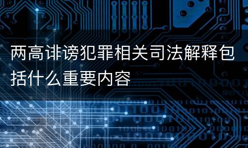 两高诽谤犯罪相关司法解释包括什么重要内容