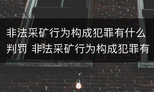 非法采矿行为构成犯罪有什么判罚 非法采矿行为构成犯罪有什么判罚标准