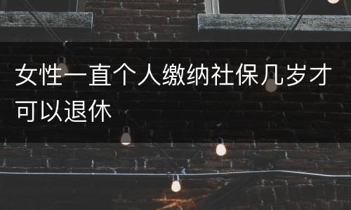 女性一直个人缴纳社保几岁才可以退休