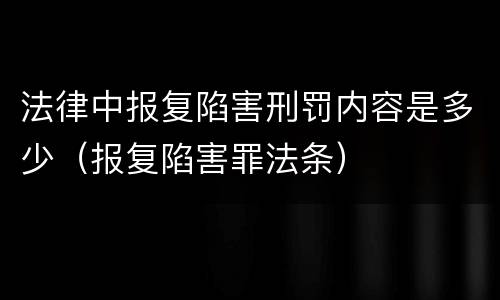 法律中报复陷害刑罚内容是多少（报复陷害罪法条）