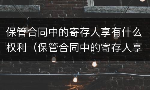 保管合同中的寄存人享有什么权利（保管合同中的寄存人享有什么权利和义务）