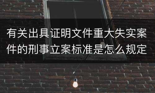 有关出具证明文件重大失实案件的刑事立案标准是怎么规定