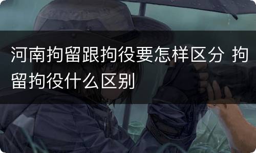 河南拘留跟拘役要怎样区分 拘留拘役什么区别