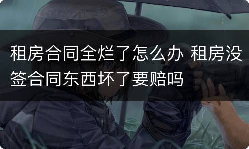 租房合同全烂了怎么办 租房没签合同东西坏了要赔吗