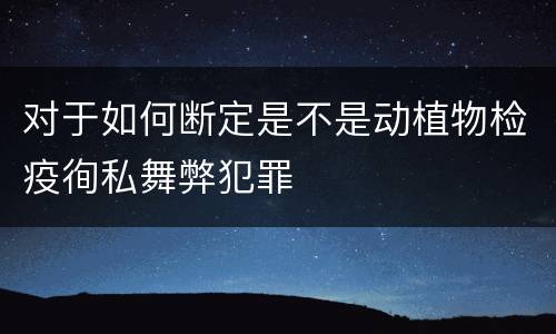 对于如何断定是不是动植物检疫徇私舞弊犯罪