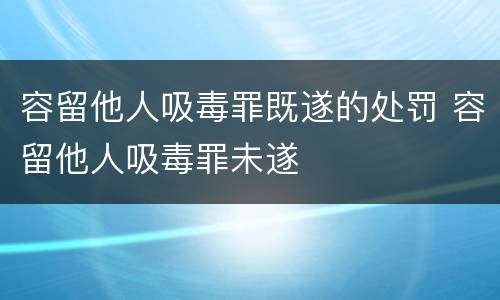 容留他人吸毒罪既遂的处罚 容留他人吸毒罪未遂