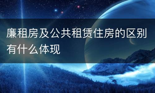 廉租房及公共租赁住房的区别有什么体现