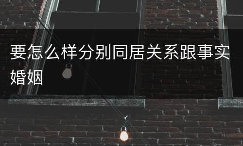 要怎么样分别同居关系跟事实婚姻