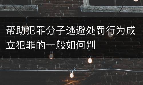 帮助犯罪分子逃避处罚行为成立犯罪的一般如何判