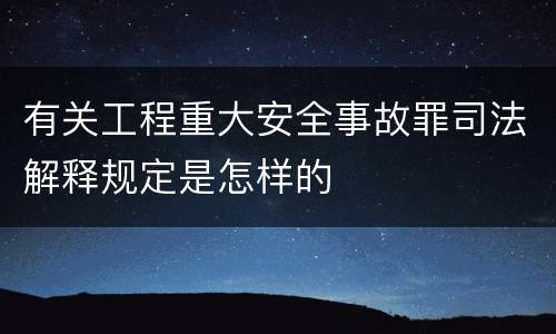 有关工程重大安全事故罪司法解释规定是怎样的