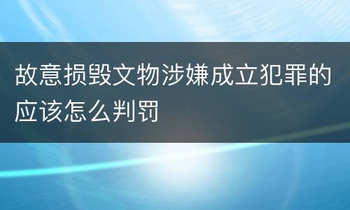 故意损毁文物涉嫌成立犯罪的应该怎么判罚