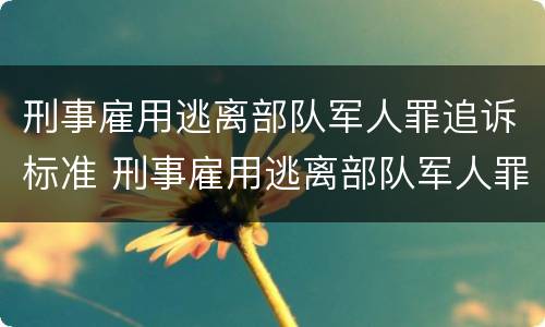 刑事雇用逃离部队军人罪追诉标准 刑事雇用逃离部队军人罪追诉标准是多少