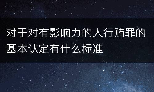 对于对有影响力的人行贿罪的基本认定有什么标准