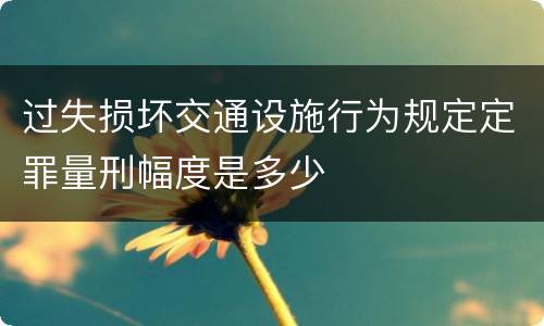 过失损坏交通设施行为规定定罪量刑幅度是多少