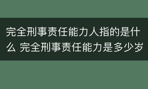 完全刑事责任能力人指的是什么 完全刑事责任能力是多少岁