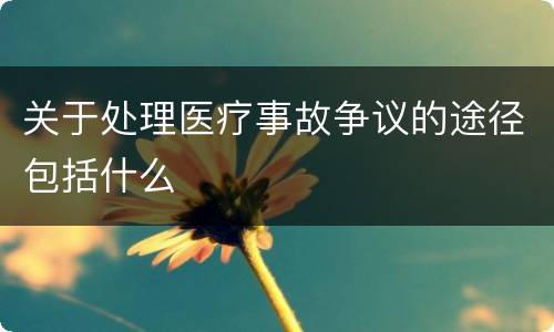 关于处理医疗事故争议的途径包括什么