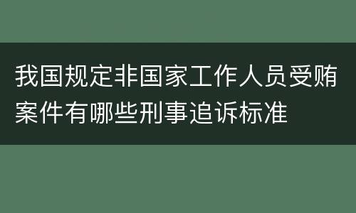 我国规定非国家工作人员受贿案件有哪些刑事追诉标准