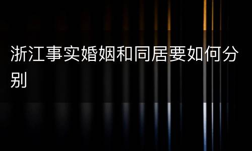 浙江事实婚姻和同居要如何分别