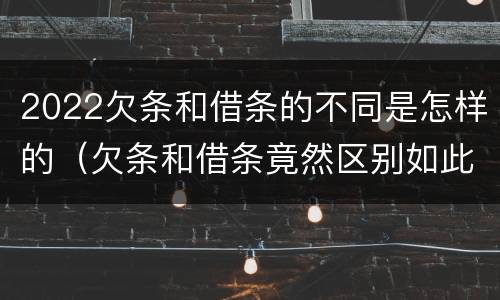 2022欠条和借条的不同是怎样的（欠条和借条竟然区别如此之大）