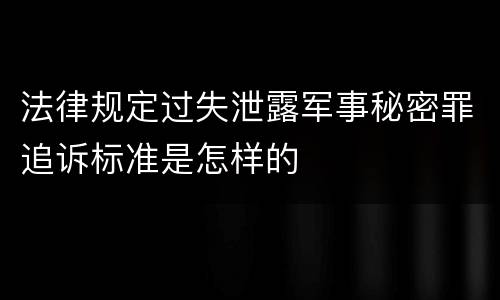 法律规定过失泄露军事秘密罪追诉标准是怎样的