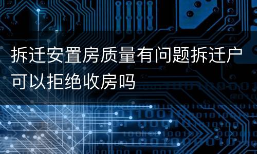拆迁安置房质量有问题拆迁户可以拒绝收房吗