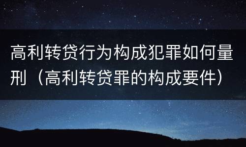 高利转贷行为构成犯罪如何量刑（高利转贷罪的构成要件）