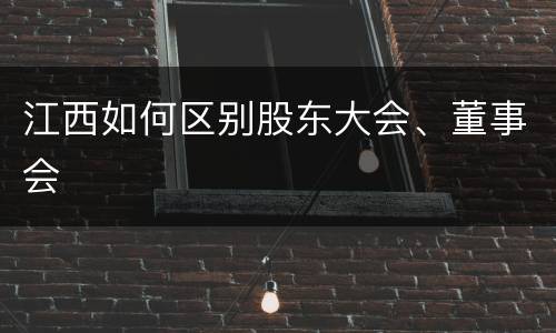 江西如何区别股东大会、董事会