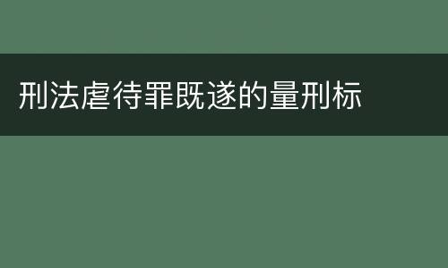 刑法虐待罪既遂的量刑标