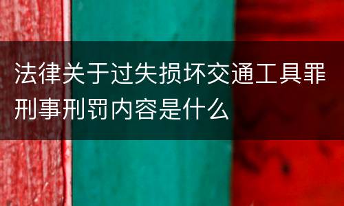 法律关于过失损坏交通工具罪刑事刑罚内容是什么