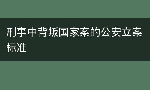 刑事中背叛国家案的公安立案标准