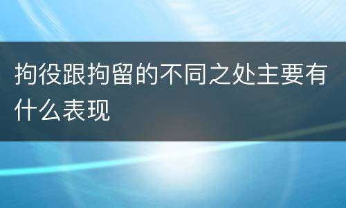 拘役跟拘留的不同之处主要有什么表现
