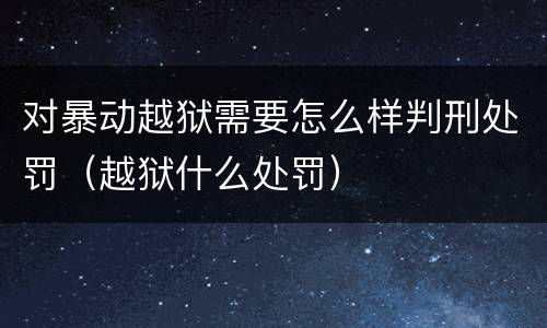 对暴动越狱需要怎么样判刑处罚（越狱什么处罚）
