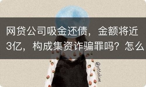 网贷公司吸金还债，金额将近3亿，构成集资诈骗罪吗？怎么判刑