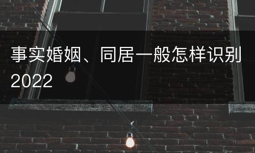 事实婚姻、同居一般怎样识别2022