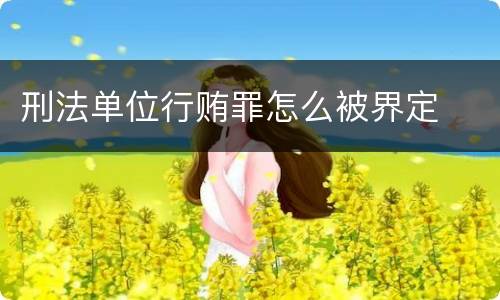 刑法单位行贿罪怎么被界定