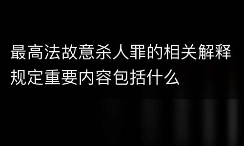 最高法故意杀人罪的相关解释规定重要内容包括什么