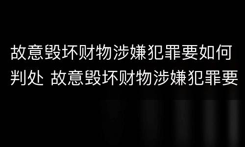 故意毁坏财物涉嫌犯罪要如何判处 故意毁坏财物涉嫌犯罪要如何判处罚金