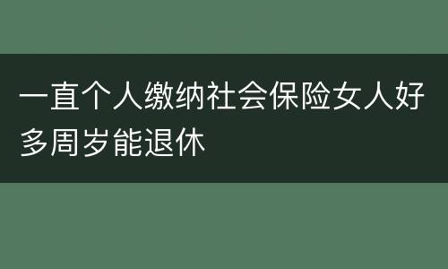 一直个人缴纳社会保险女人好多周岁能退休