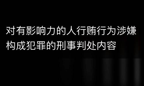 对有影响力的人行贿行为涉嫌构成犯罪的刑事判处内容