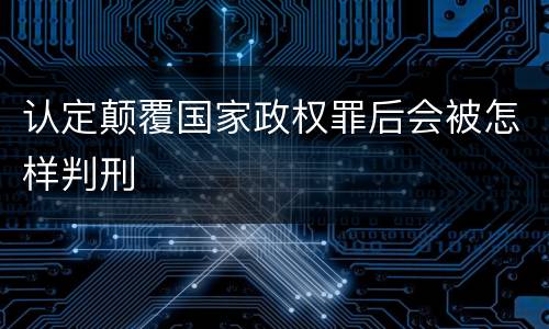 认定颠覆国家政权罪后会被怎样判刑