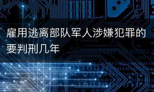 雇用逃离部队军人涉嫌犯罪的要判刑几年