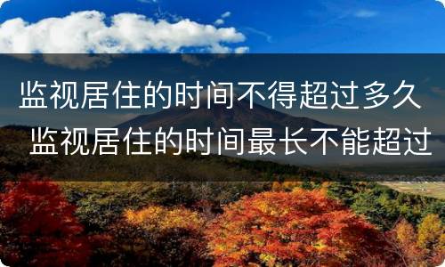 监视居住的时间不得超过多久 监视居住的时间最长不能超过多久